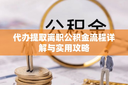 镜湖代办提取离职公积金流程详解与实用攻略