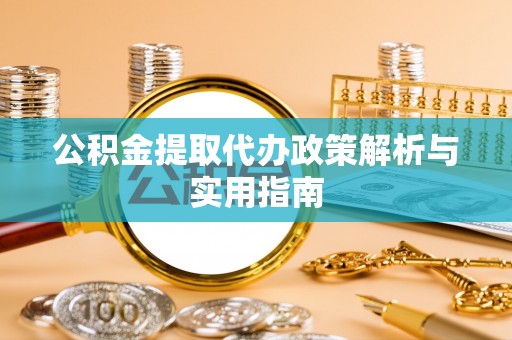 镜湖公积金提取代办政策解析与实用指南