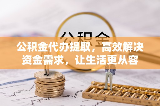 镜湖公积金代办提取，高效解决资金需求，让生活更从容