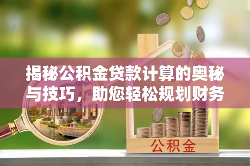 镜湖揭秘公积金贷款计算的奥秘与技巧，助您轻松规划财务未来