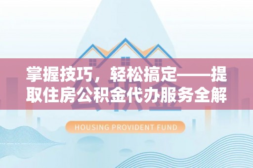 镜湖掌握技巧，轻松搞定——提取住房公积金代办服务全解析