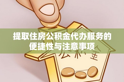 镜湖提取住房公积金代办服务的便捷性与注意事项