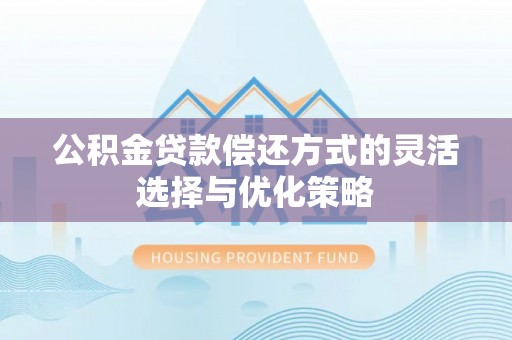 镜湖公积金贷款偿还方式的灵活选择与优化策略