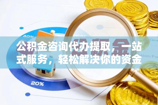 镜湖公积金咨询代办提取，一站式服务，轻松解决你的资金难题