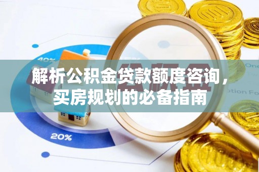 镜湖解析公积金贷款额度咨询，买房规划的必备指南