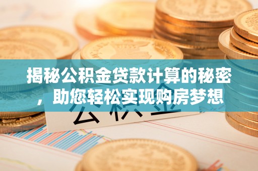 镜湖揭秘公积金贷款计算的秘密，助您轻松实现购房梦想
