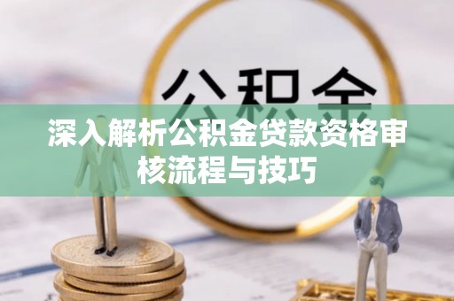 镜湖深入解析公积金贷款资格审核流程与技巧