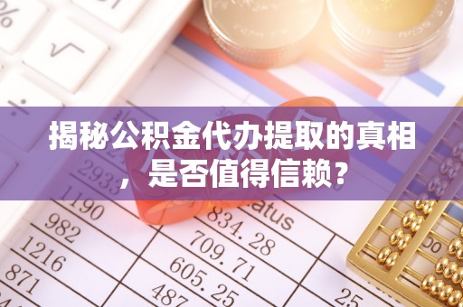 镜湖揭秘公积金代办提取的真相，是否值得信赖？
