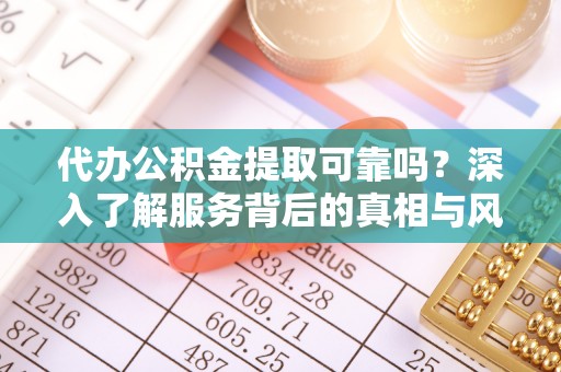 镜湖代办公积金提取可靠吗？深入了解服务背后的真相与风险