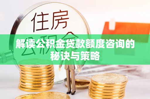镜湖解读公积金贷款额度咨询的秘诀与策略