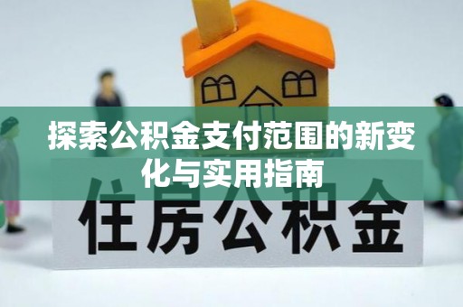 镜湖探索公积金支付范围的新变化与实用指南