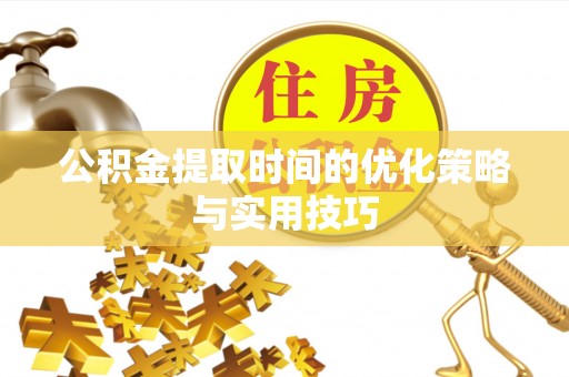 镜湖公积金提取时间的优化策略与实用技巧