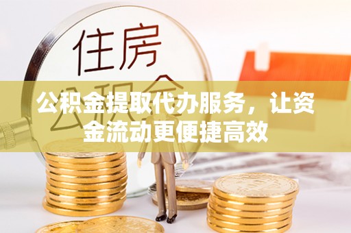 镜湖公积金提取代办服务，让资金流动更便捷高效