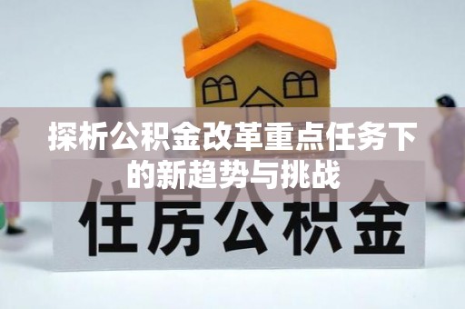 镜湖探析公积金改革重点任务下的新趋势与挑战
