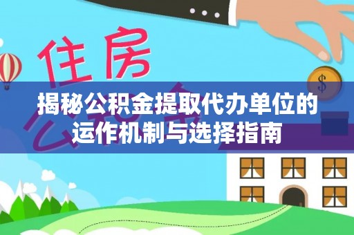 镜湖揭秘公积金提取代办单位的运作机制与选择指南