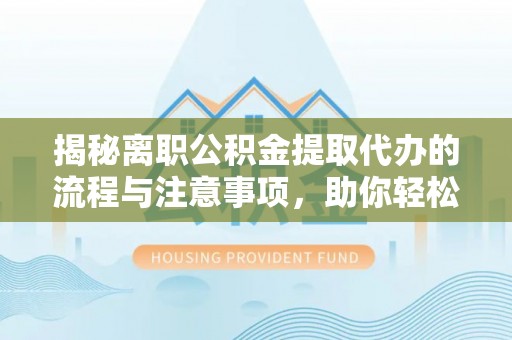 镜湖揭秘离职公积金提取代办的流程与注意事项，助你轻松拿回属于你的钱！