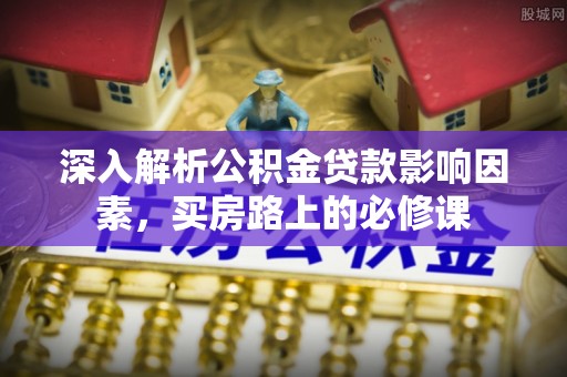 镜湖深入解析公积金贷款影响因素，买房路上的必修课
