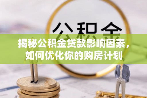 镜湖揭秘公积金贷款影响因素，如何优化你的购房计划