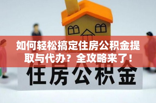 镜湖如何轻松搞定住房公积金提取与代办？全攻略来了！