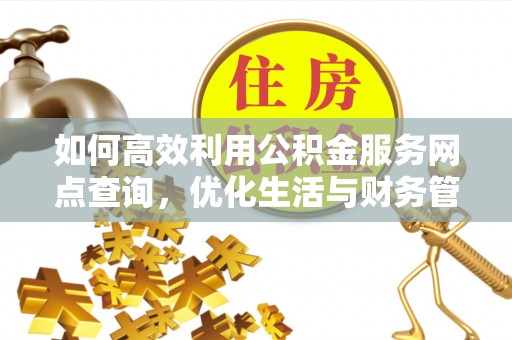 镜湖如何高效利用公积金服务网点查询，优化生活与财务管理