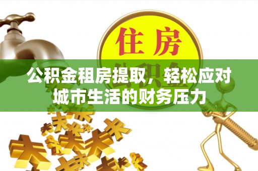 镜湖公积金租房提取，轻松应对城市生活的财务压力