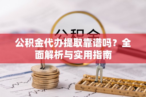 镜湖公积金代办提取靠谱吗？全面解析与实用指南