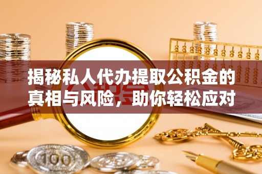 镜湖揭秘私人代办提取公积金的真相与风险，助你轻松应对资金难题