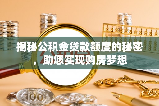 镜湖揭秘公积金贷款额度的秘密，助您实现购房梦想