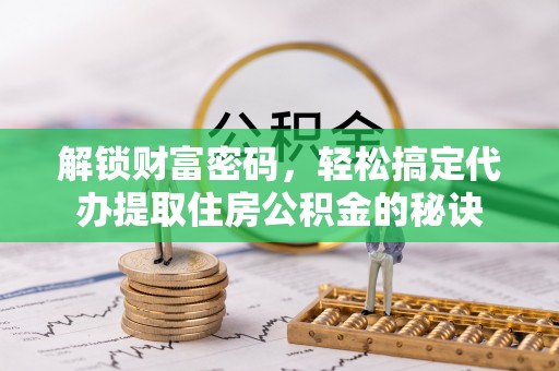 镜湖解锁财富密码，轻松搞定代办提取住房公积金的秘诀