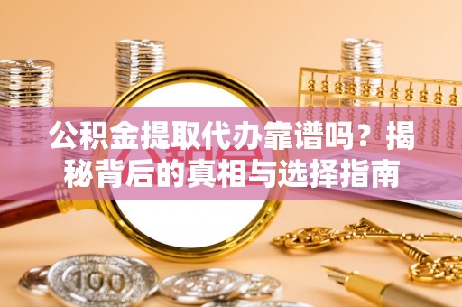 镜湖公积金提取代办靠谱吗？揭秘背后的真相与选择指南
