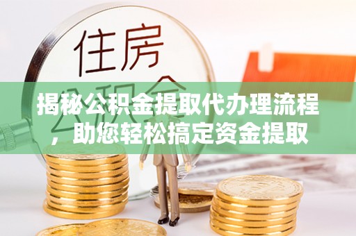 镜湖揭秘公积金提取代办理流程，助您轻松搞定资金提取