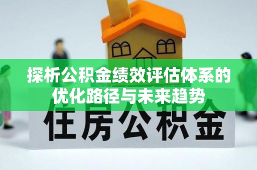 镜湖探析公积金绩效评估体系的优化路径与未来趋势