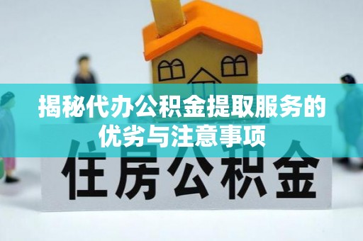 镜湖揭秘代办公积金提取服务的优劣与注意事项