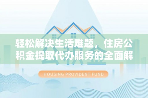 镜湖轻松解决生活难题，住房公积金提取代办服务的全面解析