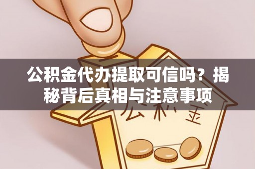 镜湖公积金代办提取可信吗？揭秘背后真相与注意事项