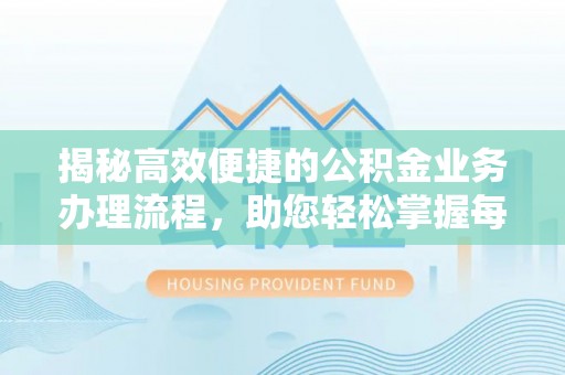 镜湖揭秘高效便捷的公积金业务办理流程，助您轻松掌握每一步