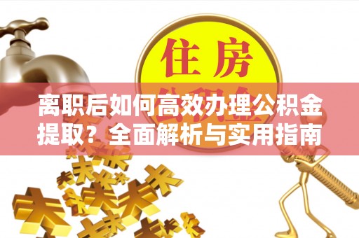 镜湖离职后如何高效办理公积金提取？全面解析与实用指南