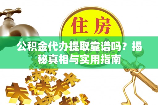 镜湖公积金代办提取靠谱吗？揭秘真相与实用指南