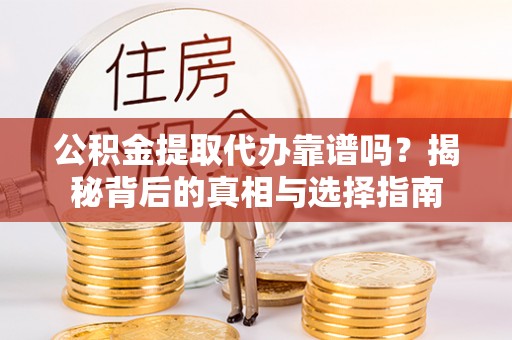 镜湖公积金提取代办靠谱吗？揭秘背后的真相与选择指南
