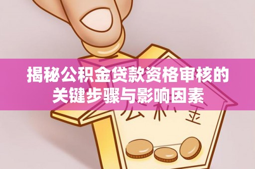 镜湖揭秘公积金贷款资格审核的关键步骤与影响因素