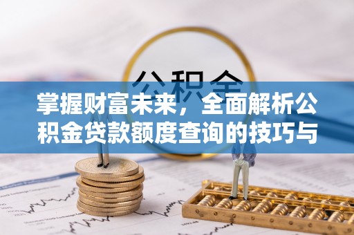 镜湖掌握财富未来，全面解析公积金贷款额度查询的技巧与策略