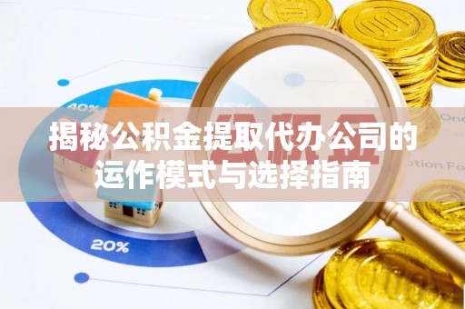 镜湖揭秘公积金提取代办公司的运作模式与选择指南