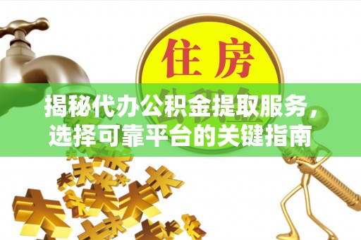 镜湖揭秘代办公积金提取服务，选择可靠平台的关键指南