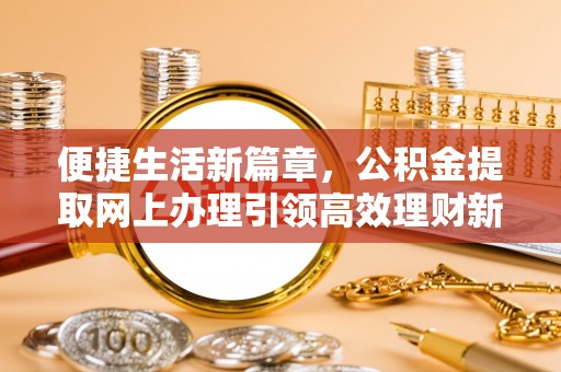 镜湖便捷生活新篇章，公积金提取网上办理引领高效理财新趋势
