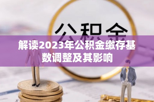 镜湖解读2023年公积金缴存基数调整及其影响