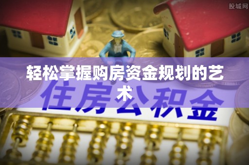 镜湖轻松掌握购房资金规划的艺术