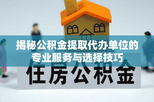 镜湖揭秘公积金提取代办单位的专业服务与选择技巧