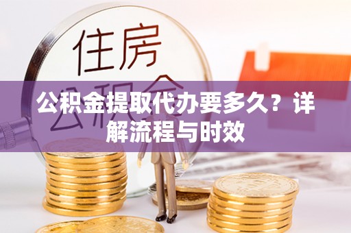 镜湖公积金提取代办要多久？详解流程与时效