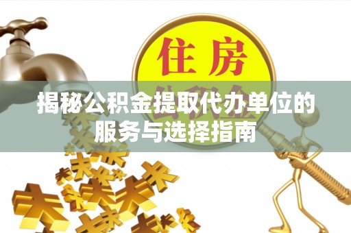 镜湖揭秘公积金提取代办单位的服务与选择指南