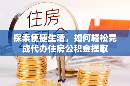镜湖探索便捷生活，如何轻松完成代办住房公积金提取